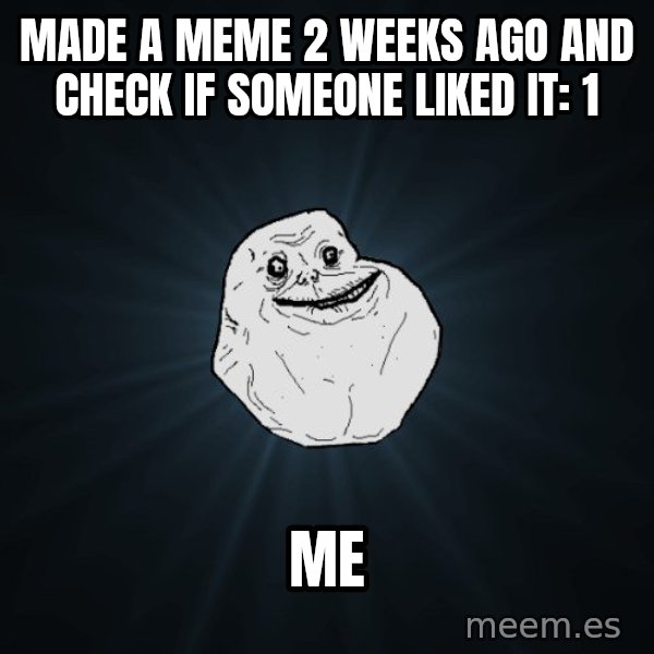 Forever Alone meme: made a meme 2 weeks ago and check if someone liked it: 1 / me