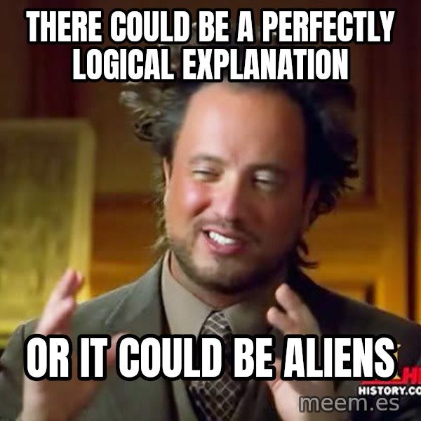 Ancient Aliens meme: There could be a perfectly logical explanation / or it could be aliens
