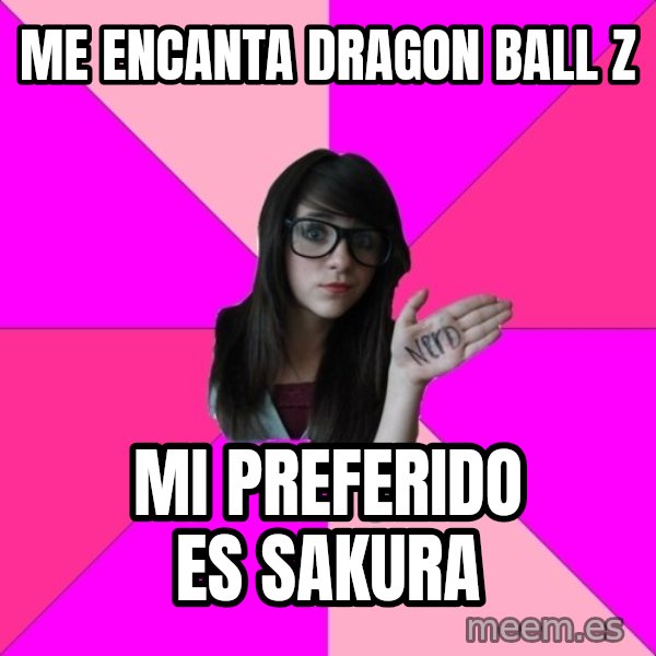 Idiot Nerd Girl meme: me encanta dragon ball z / mi preferido es  sakura