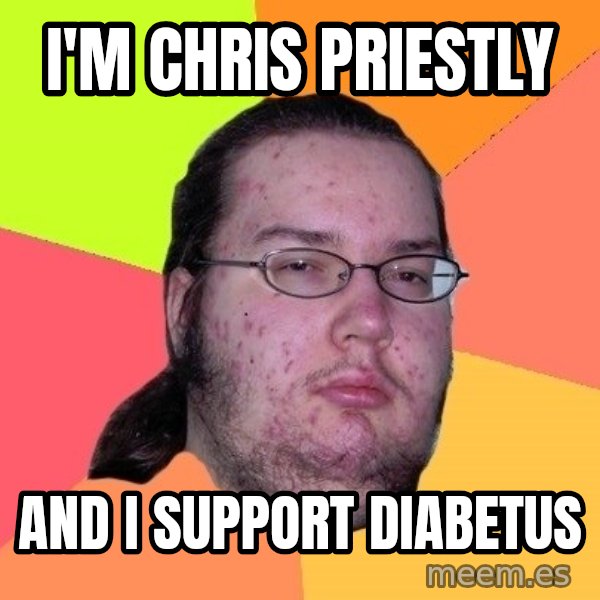 gordo granudo meme: I'm Chris priestly / and i support diabetus