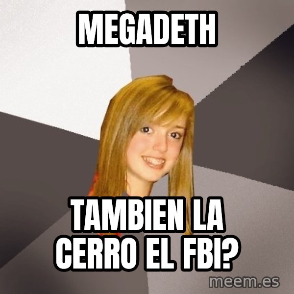 Musically Oblivious 8th Grader meme: megadeth / tambien la cerro el fbi?