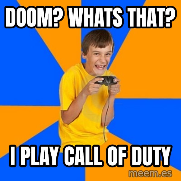 Annoying Gamer Kid meme: DOOM? WHATS THAT? / I PLAY CALL OF DUTY