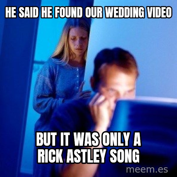 Internet Husband meme: he said he found our wedding video / but it was only a rick astley song