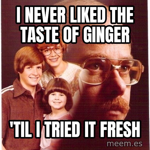 Vengeance Dad meme: I never liked the taste of ginger / 'til i tried it fresh