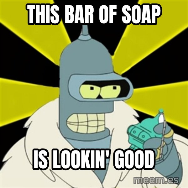 Bender IMHO meme: this bar of soap / is lookin' good
