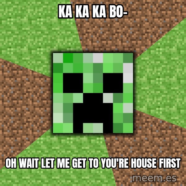 Minecraft Creeper meme: KA KA KA BO- / oh wait let me get to you're house first