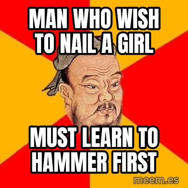 Wise Confucius meme: man who wish to nail a girl / must learn to hammer first