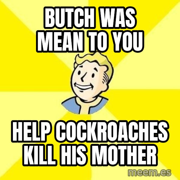 Fallout 3 meme: butch was mean to you / help cockroaches kill his mother
