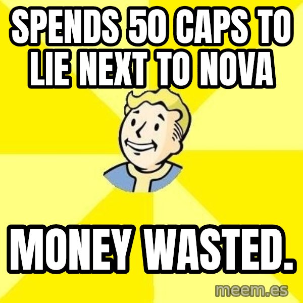 Fallout 3 meme: spends 50 caps to lie next to nova / money wasted.