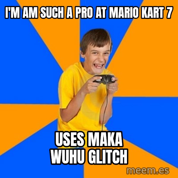 Annoying Gamer Kid meme: I'm am such a pro at Mario Kart 7 / uses maka wuhu glitch