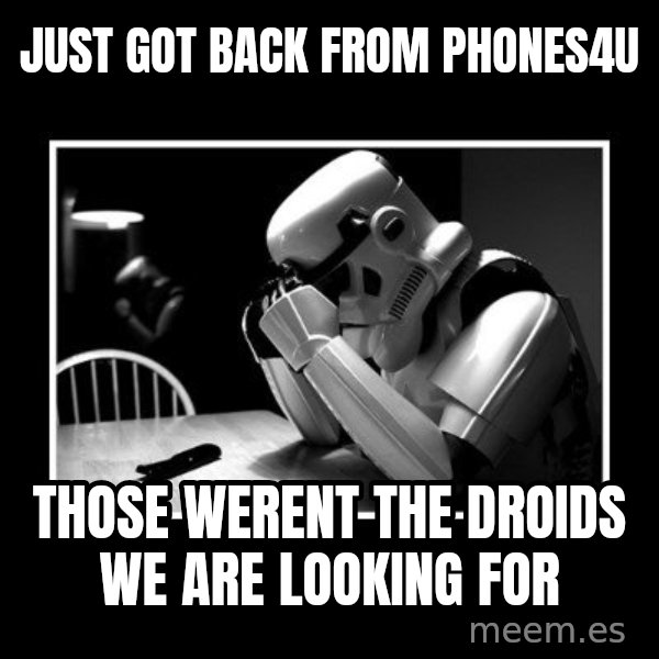 Sad Trooper meme: just got back from phones4u / those werent the droids we are looking for