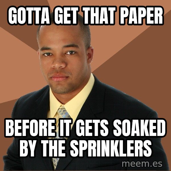 Successful Black Man meme: GOTTA GET THAT PAPER / BEFORE IT GETS SOAKED BY THE SPRINKLERS