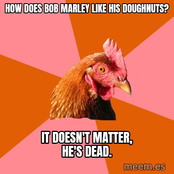 Anti Joke Chicken meme: How does bob marley like his doughnuts? / It doesn't matter, he's dead.