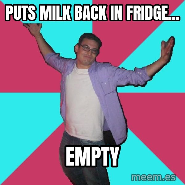 Douchebag Roommate meme: puts milk back in fridge... / empty