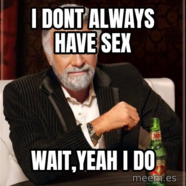 The Most Interesting Man In The World meme: I dont always have sex / wait,yeah i do