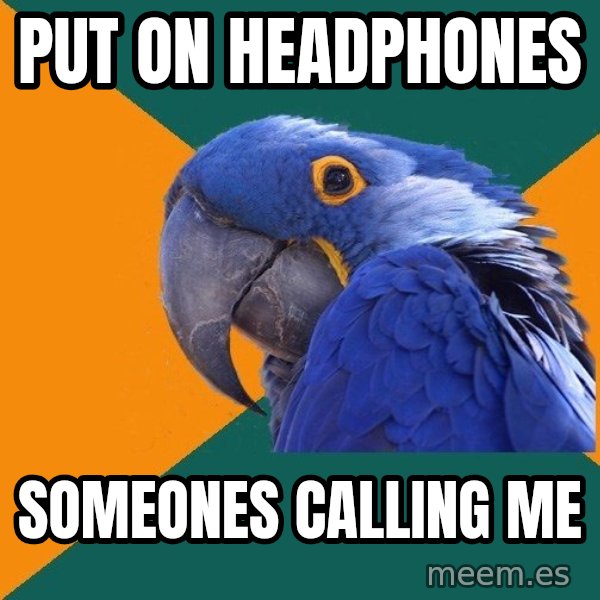 Paranoid Parrot meme: put on headphones / someones calling me