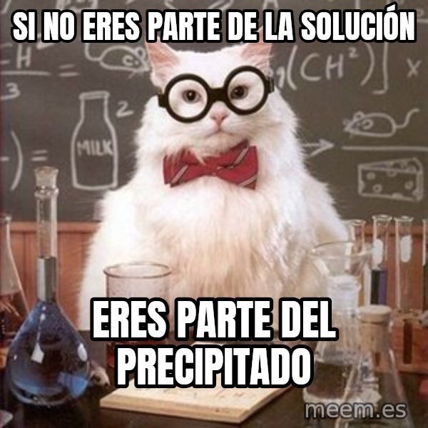 Chemistry Cat meme: si no eres parte de la solución / eres parte del precipitado