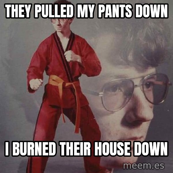PTSD Karate Kyle meme: they pulled my pants down / i burned their house down