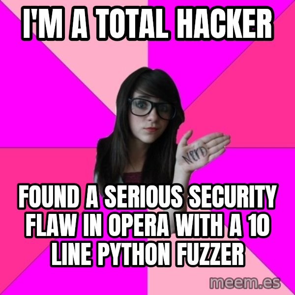 Idiot Nerd Girl meme: i'm a total hacker / Found a serious security flaw in opera with a 10 line python fuzzer