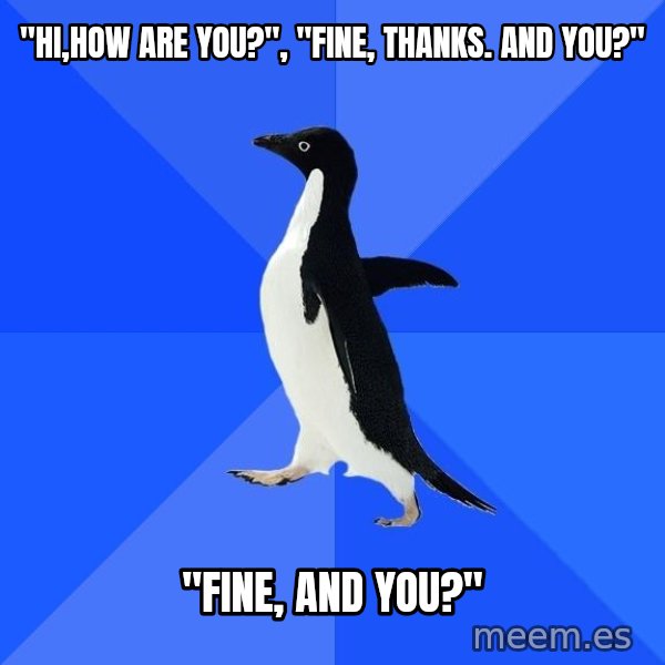 Socially Awkward Penguin meme: "HI,HOW ARE YOU?", "FINE, THANKS. AND YOU?" / "FINE, AND YOU?"
