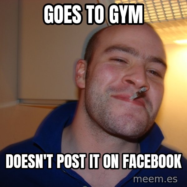 Good Guy Greg meme: gOES TO GYM / Doesn't post it on facebook