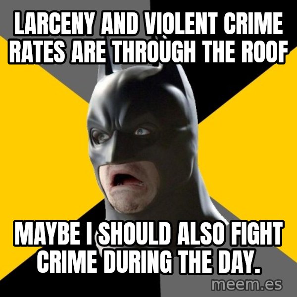 Bad Factman meme: larceny and violent crime rates are through the roof / maybe i should also fight crime during the day.
