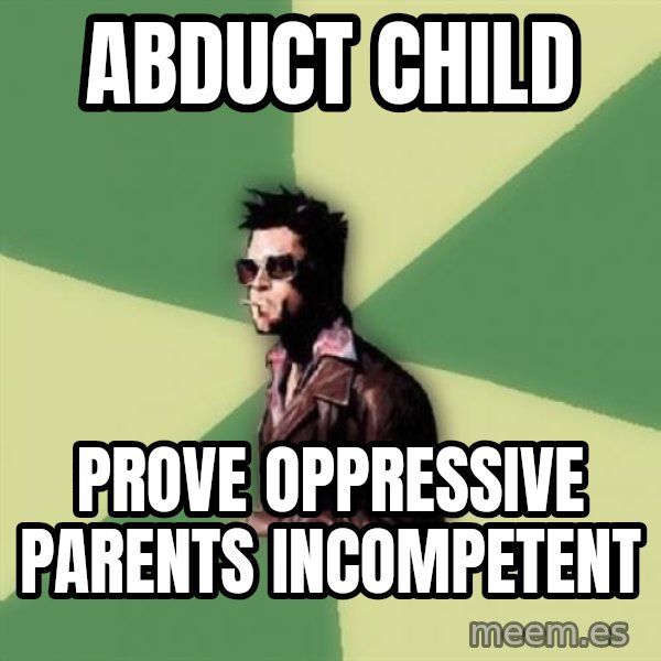 Tyler Durden meme: abduct child / prove oppressive parents incompetent