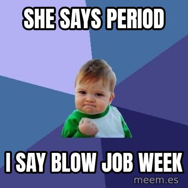 Success Kid meme: she says period / i say blow job week