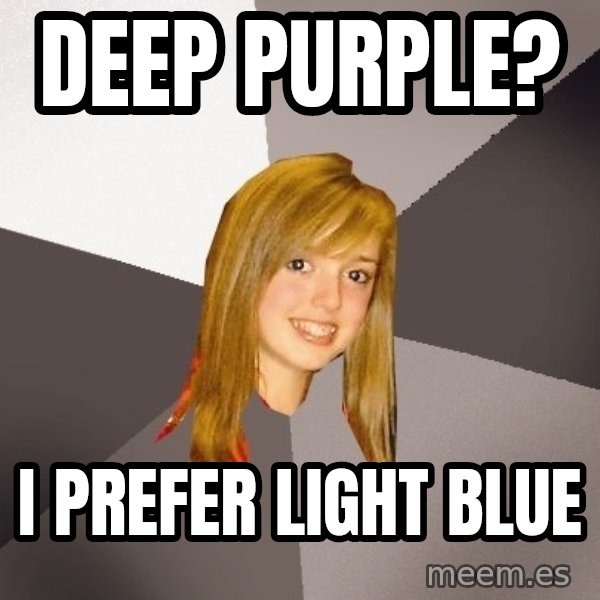 Musically Oblivious 8th Grader meme: Deep purple? / i prefer light blue
