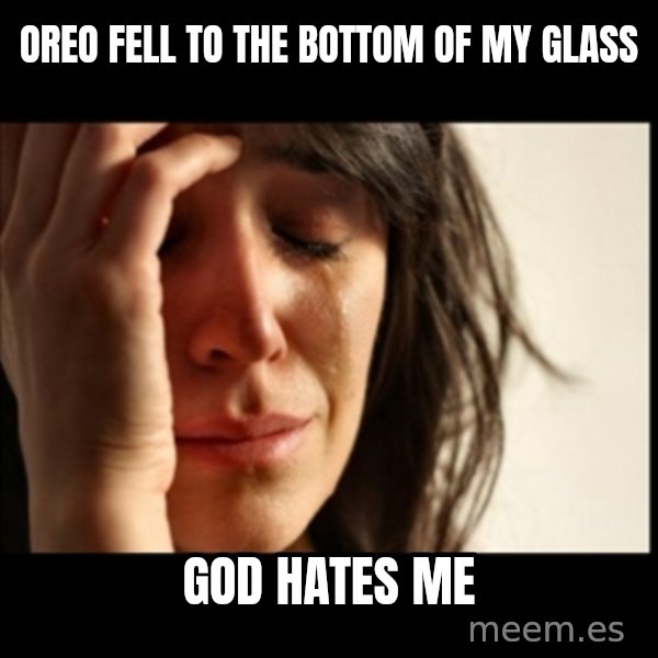 First World Problems meme: Oreo fell to the bottom of my glass / God hates me