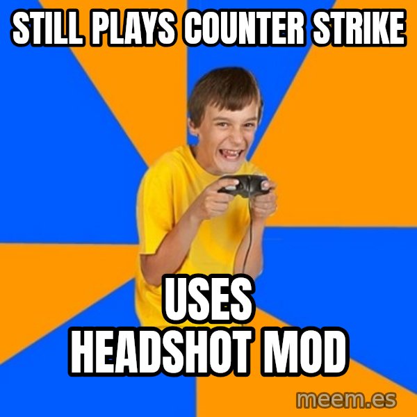 Annoying Gamer Kid meme: still plays counter strike / uses headshot mod