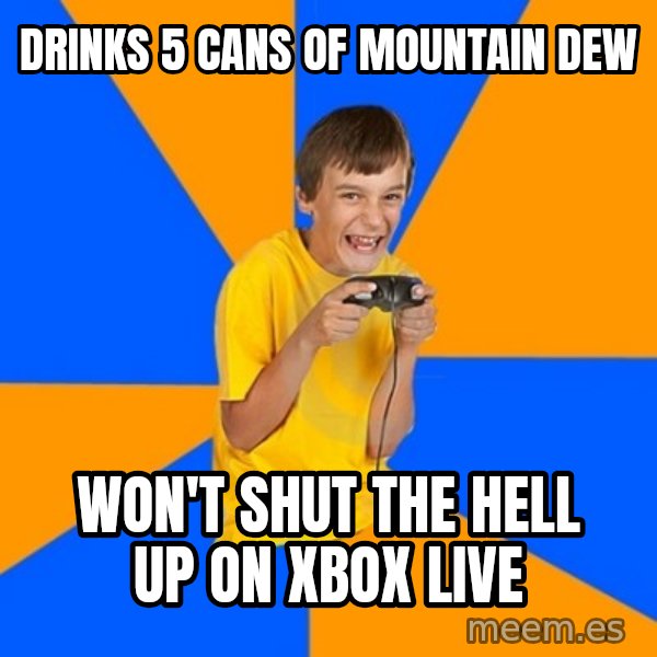 Annoying Gamer Kid meme: drinks 5 cans of mountain dew / won't shut the hell up on xbox live