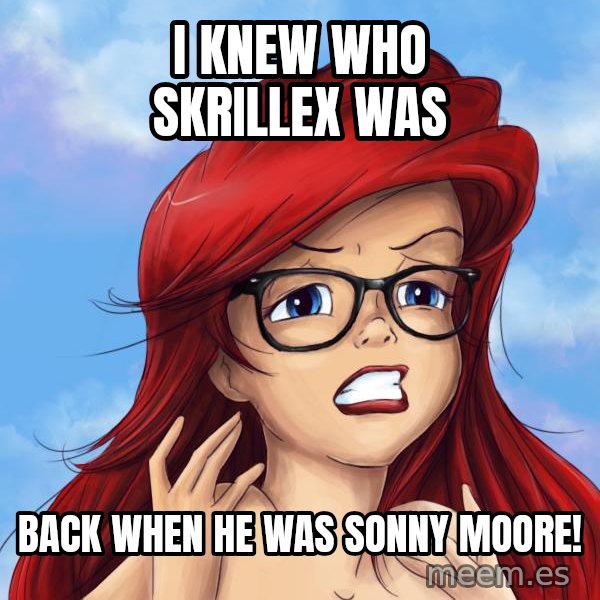 Hipster Ariel meme: I knew who Skrillex was / Back when he was Sonny Moore!