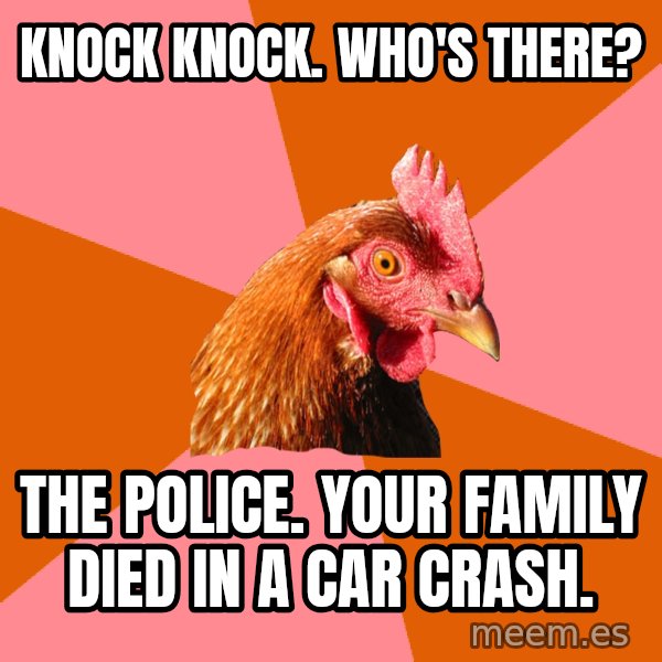 Anti Joke Chicken meme: Knock knock. Who's There? / The police. your family died in a car crash.