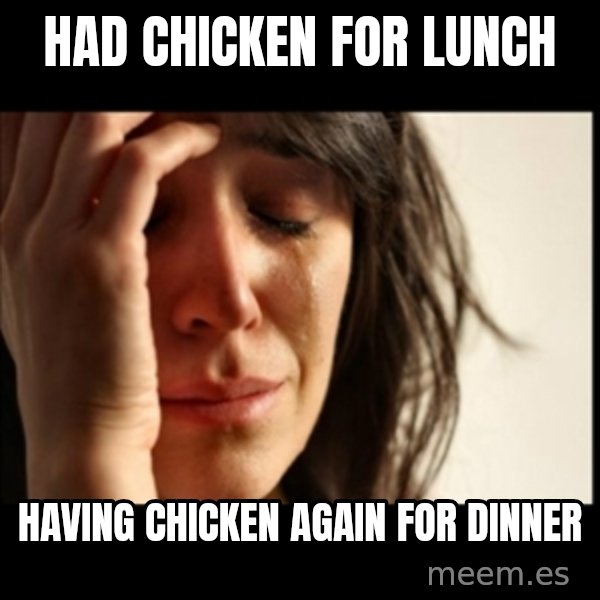First World Problems meme: had chicken for lunch / having chicken again for dinner