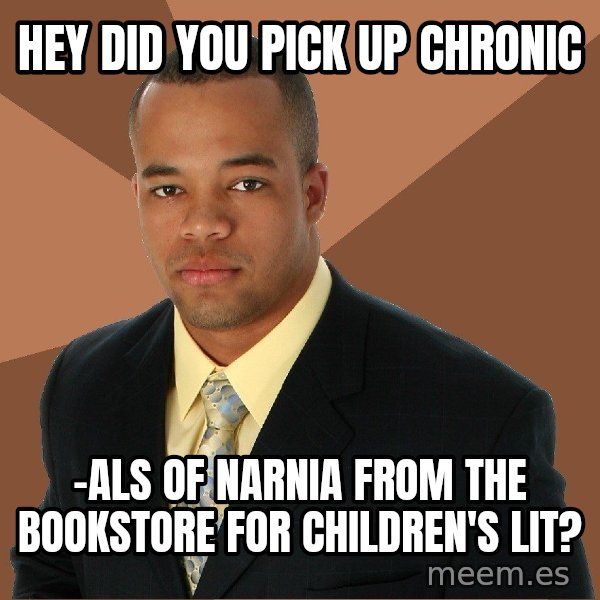 Successful Black Man meme: hey did you pick up chronic / -als of narnia from the bookstore for children's lit?