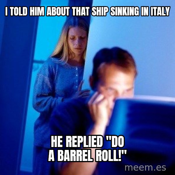 Internet Husband meme: i told him about that ship sinking in italy / he replied "do a barrel roll!"