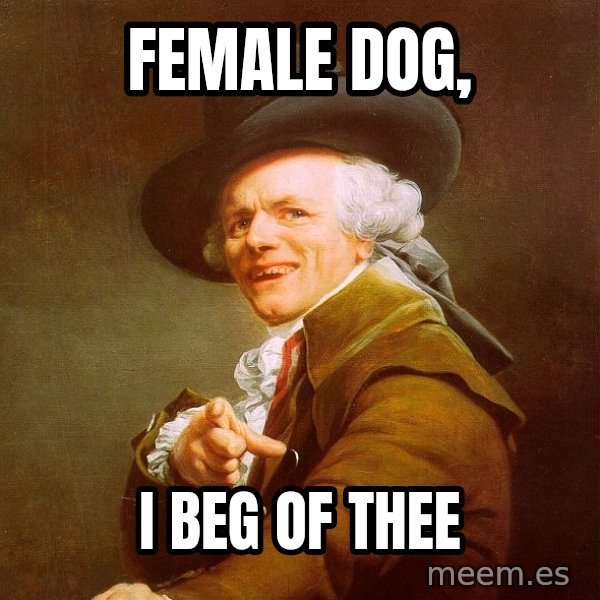 Joseph Ducreux meme: Female Dog, / I beg of thee