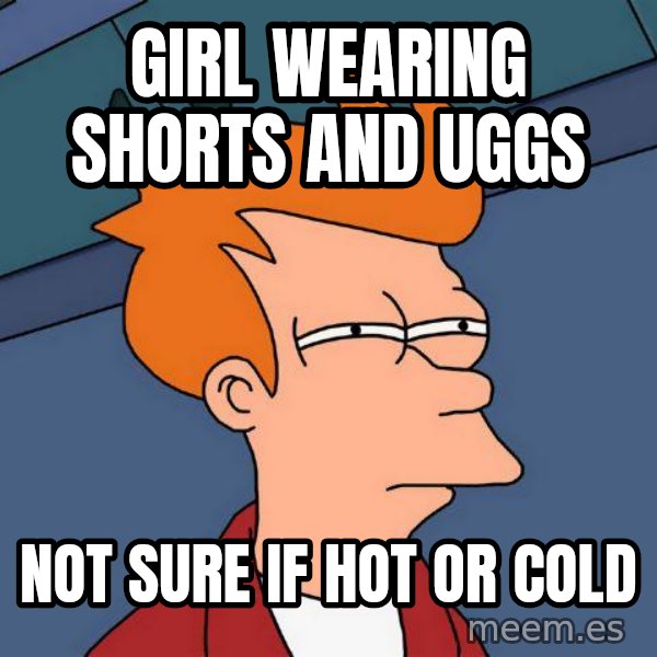 Futurama Fry meme: Girl wearing shorts and Uggs / not sure if hot or cold