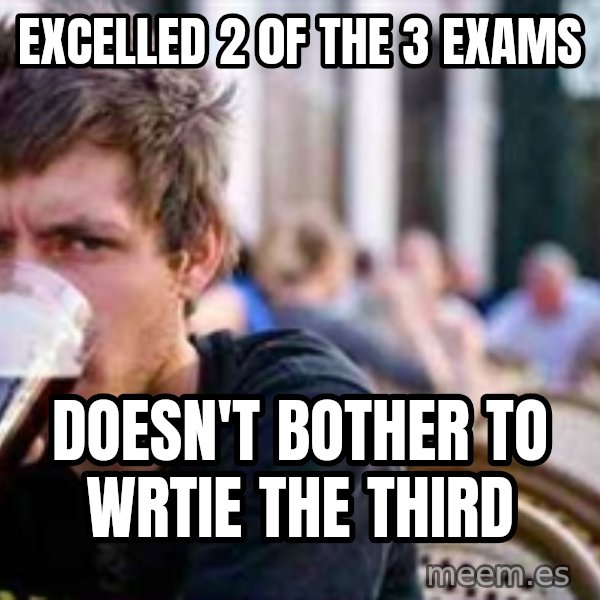 The Lazy College Senior meme: Excelled 2 0f the 3 exams / Doesn't bother to wrtie the third