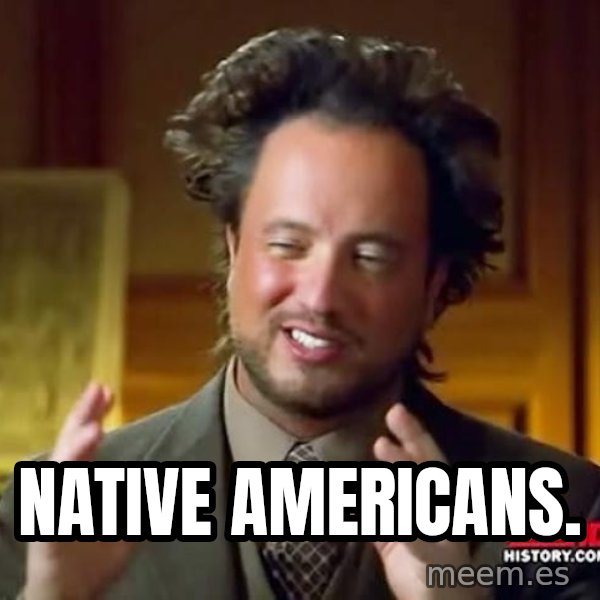Ancient Aliens meme: Native americans.