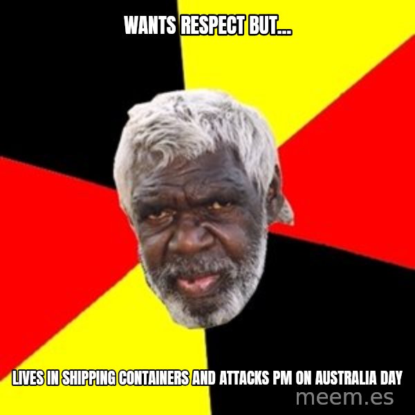 Aboriginal meme: WANTS RESPECT BUT... / LIVES IN SHIPPING CONTAINERS AND ATTACKS PM ON AUSTRALIA DAY