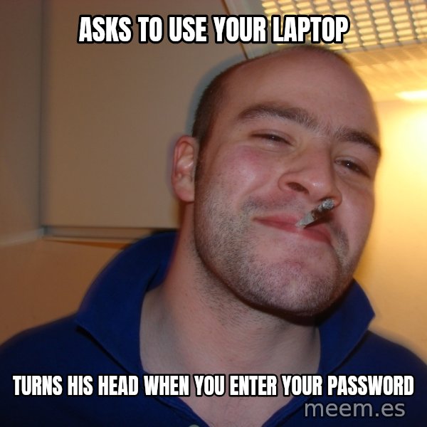 Good Guy Greg meme: Asks to use your laptop / turns his head when you enter your password