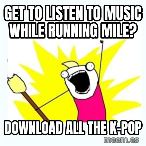 All the things meme: get to listen to music while running mile? / Download all the k-pop