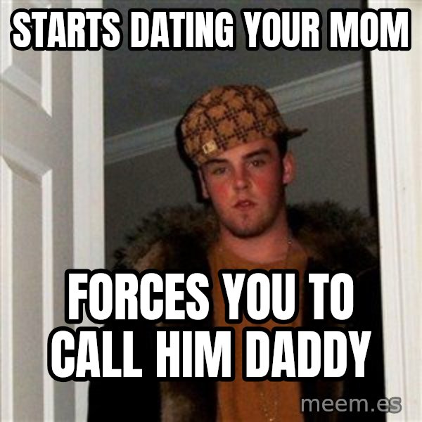 Scumbag Steve meme: starts dating your mom / forces you to call him daddy