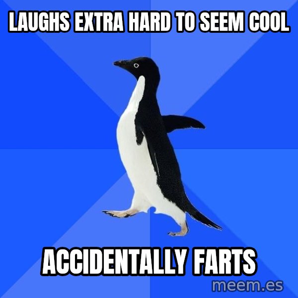 Socially Awkward Penguin meme: laughs extra hard to seem cool / accidentally farts