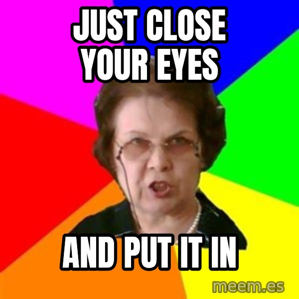teacher meme: just Close your eyes / and put it in