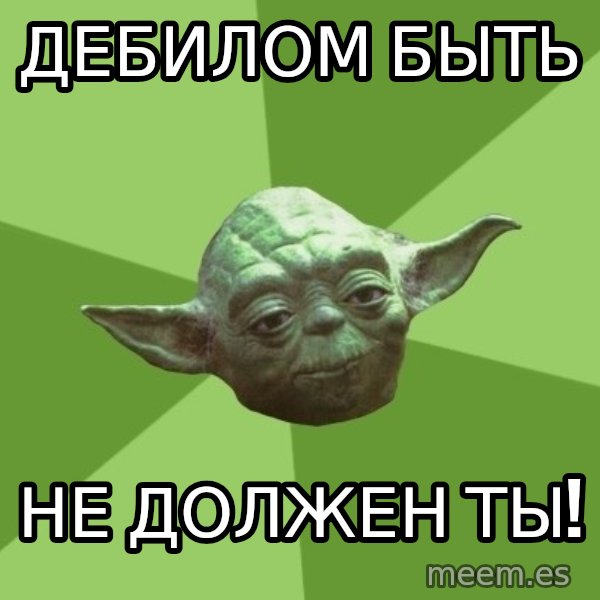 Advice Yoda Gives meme: Дебилом Быть / не должен ты!