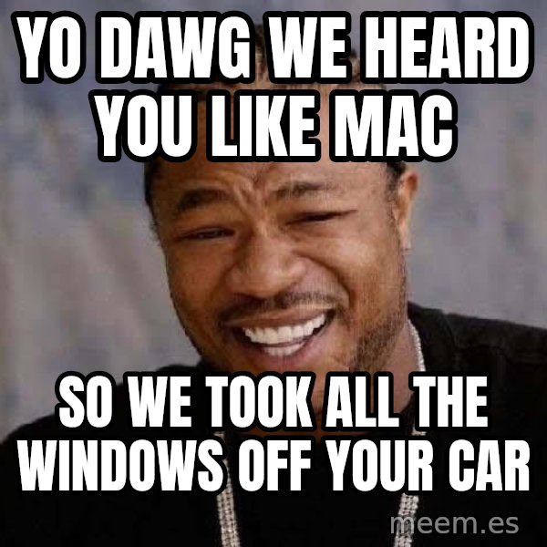 Yo Dawg meme: Yo Dawg We heard you like mac / so we took all the windows off your car