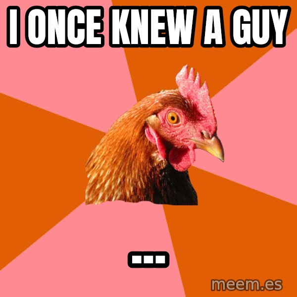 Anti Joke Chicken meme: I once knew a guy / ...